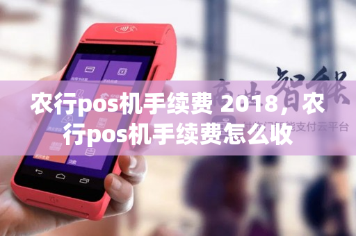 农行pos机手续费 2018，农行pos机手续费怎么收