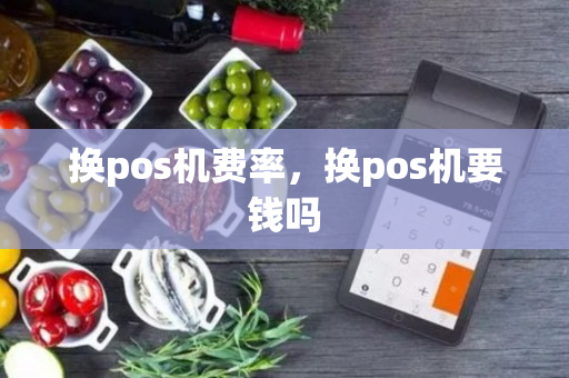 换pos机费率，换pos机要钱吗