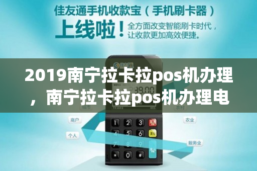 2019南宁拉卡拉pos机办理，南宁拉卡拉pos机办理电话