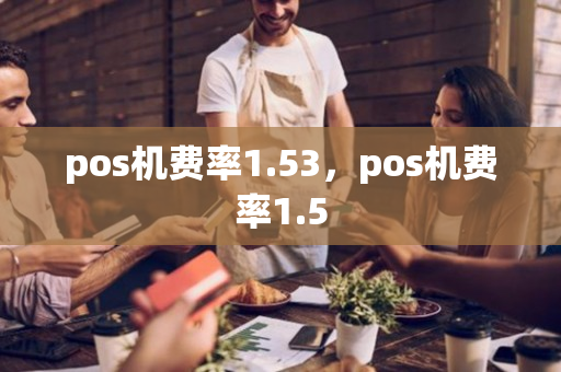 pos机费率1.53，pos机费率1.5