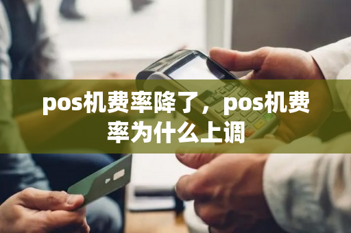 pos机费率降了，pos机费率为什么上调