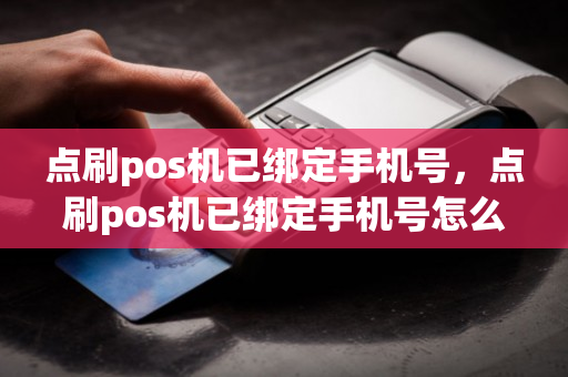 点刷pos机已绑定手机号，点刷pos机已绑定手机号怎么解绑