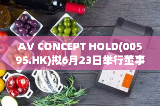 AV CONCEPT HOLD(00595.HK)拟6月23日举行董事会会议批准年度业绩