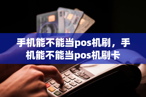 手机能不能当pos机刷，手机能不能当pos机刷卡