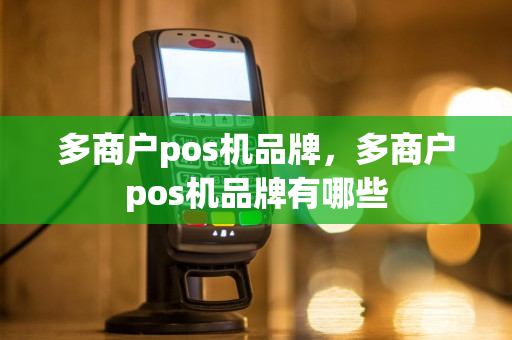 多商户pos机品牌，多商户pos机品牌有哪些