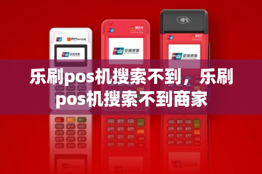 乐刷pos机搜索不到，乐刷pos机搜索不到商家