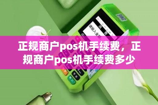 正规商户pos机手续费，正规商户pos机手续费多少