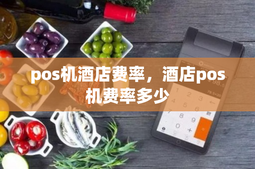 pos机酒店费率，酒店pos机费率多少