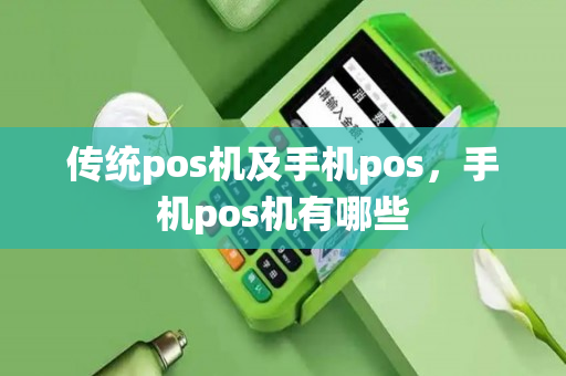 传统pos机及手机pos，手机pos机有哪些