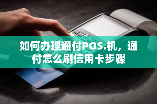 如何办理通付POS.机，通付怎么刷信用卡步骤