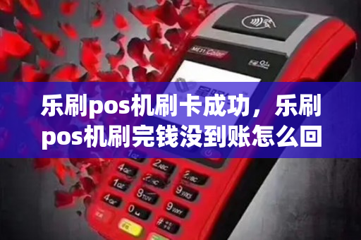 乐刷pos机刷卡成功，乐刷pos机刷完钱没到账怎么回事