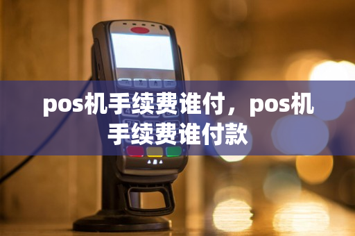 pos机手续费谁付，pos机手续费谁付款