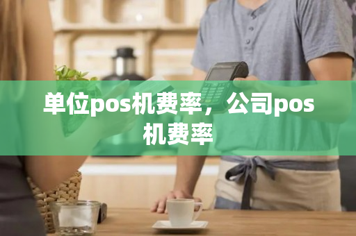 单位pos机费率，公司pos机费率