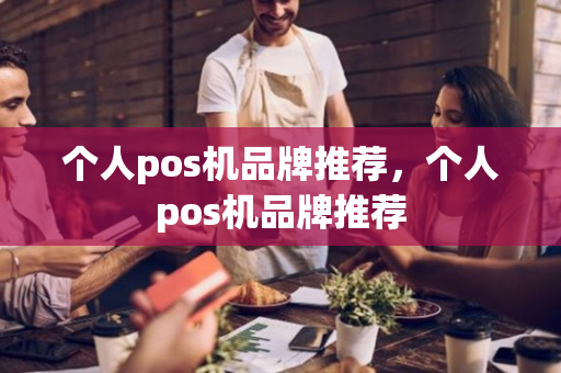 个人pos机品牌推荐，个人pos机品牌推荐