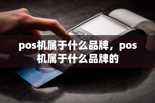 pos机属于什么品牌，pos机属于什么品牌的