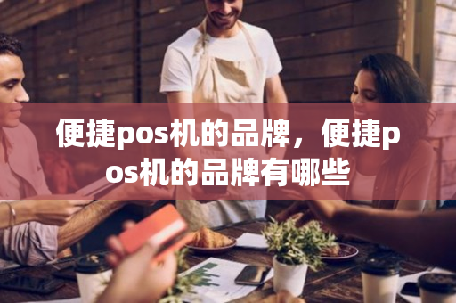 便捷pos机的品牌，便捷pos机的品牌有哪些