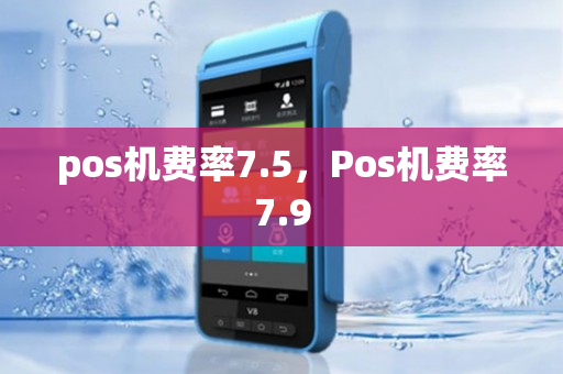 pos机费率7.5，Pos机费率7.9