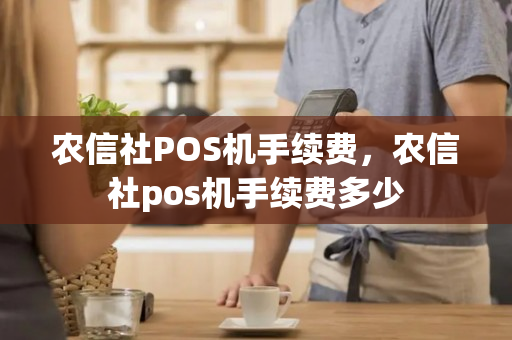 农信社POS机手续费，农信社pos机手续费多少