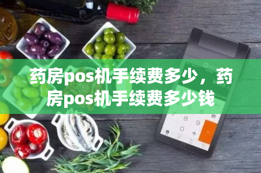 药房pos机手续费多少，药房pos机手续费多少钱