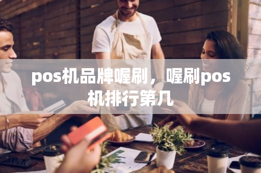 pos机品牌喔刷，喔刷pos机排行第几