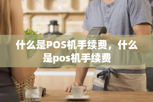 什么是POS机手续费，什么是pos机手续费