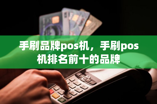 手刷品牌pos机，手刷pos机排名前十的品牌