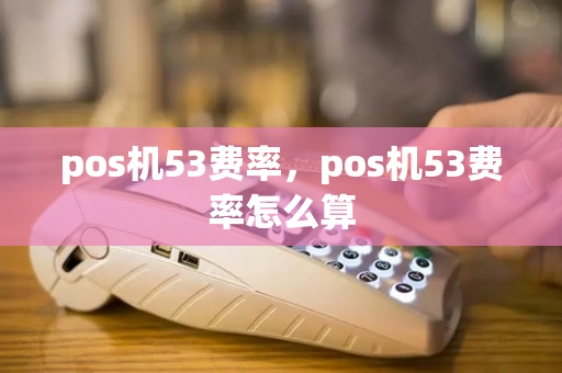 pos机53费率，pos机53费率怎么算