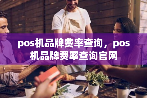 pos机品牌费率查询，pos机品牌费率查询官网