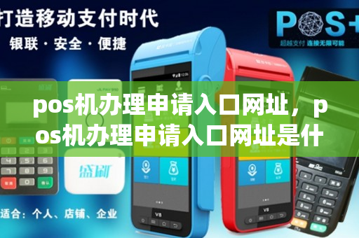 pos机办理申请入口网址，pos机办理申请入口网址是什么