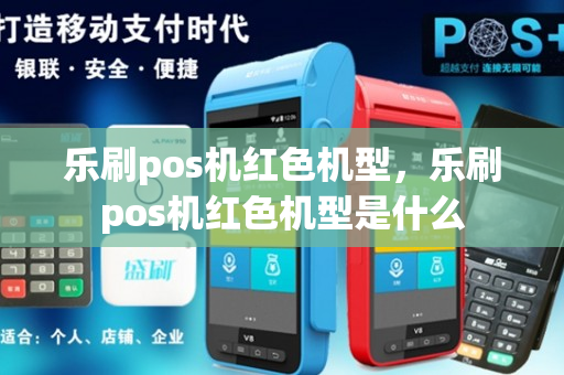 乐刷pos机红色机型，乐刷pos机红色机型是什么