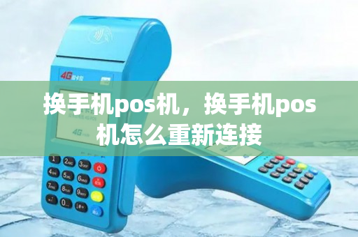 换手机pos机，换手机pos机怎么重新连接