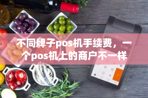 不同牌子pos机手续费，一个pos机上的商户不一样