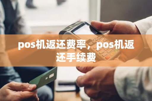 pos机返还费率，pos机返还手续费