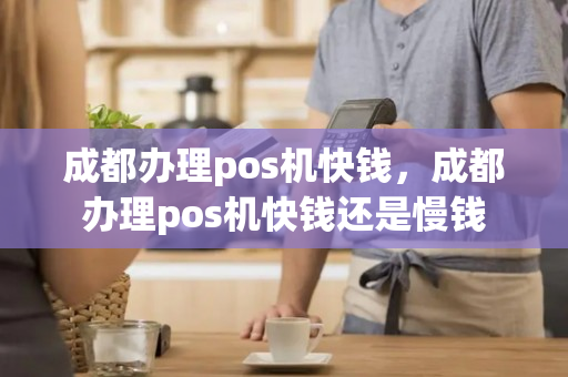 成都办理pos机快钱，成都办理pos机快钱还是慢钱