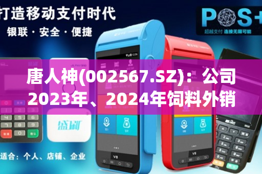 唐人神(002567.SZ)：公司2023年、2024年饲料外销目标分别为620万吨、700万吨