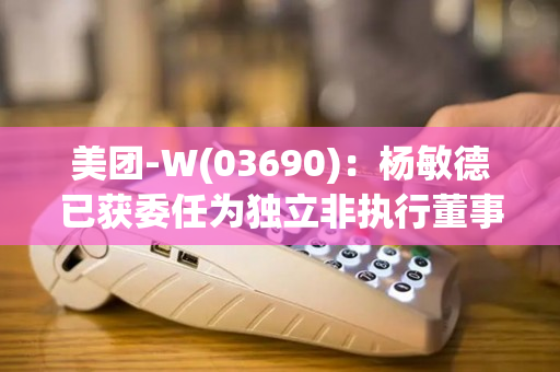 美团-W(03690)：杨敏德已获委任为独立非执行董事