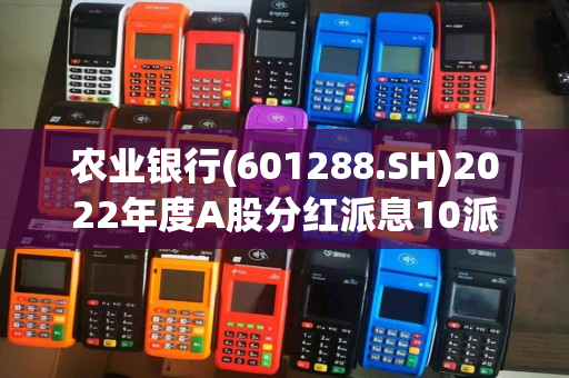 农业银行(601288.SH)2022年度A股分红派息10派2.222元，A股股权登记日为7月17日