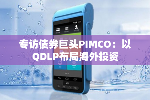 专访债券巨头PIMCO：以QDLP布局海外投资