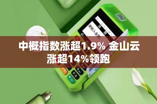 中概指数涨超1.9% 金山云涨超14%领跑