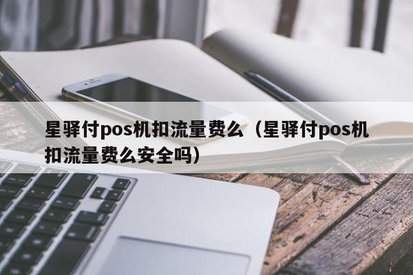 星驿付pos机扣流量费么（星驿付pos机扣流量费么安全吗）