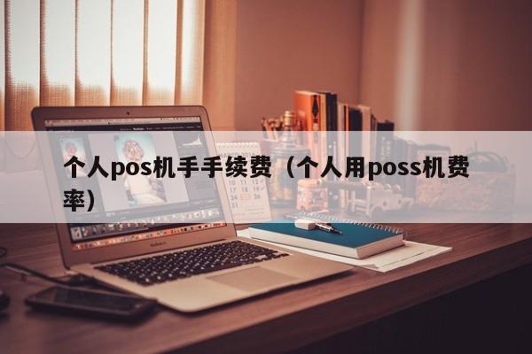 个人pos机手手续费（个人用poss机费率）