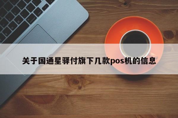 关于国通星驿付旗下几款pos机的信息