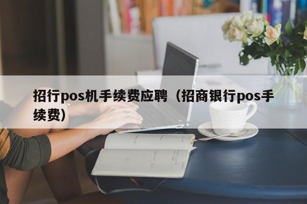 招行pos机手续费应聘（招商银行pos手续费）