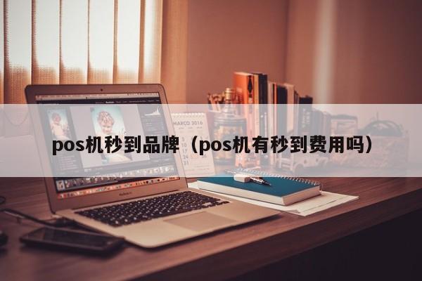 pos机秒到品牌（pos机有秒到费用吗）