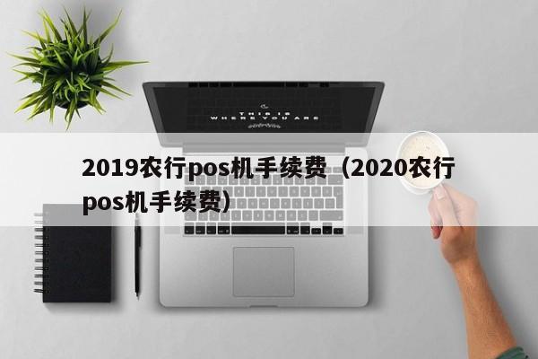 2019农行pos机手续费（2020农行pos机手续费）