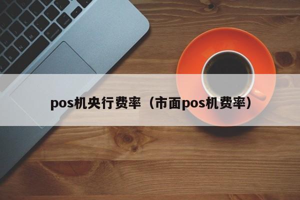 pos机央行费率（市面pos机费率）