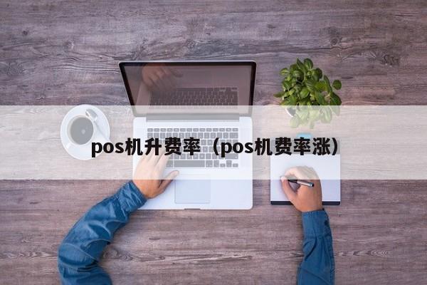 pos机升费率（pos机费率涨）