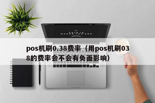 pos机刷0.38费率（用pos机刷038的费率会不会有负面影响）