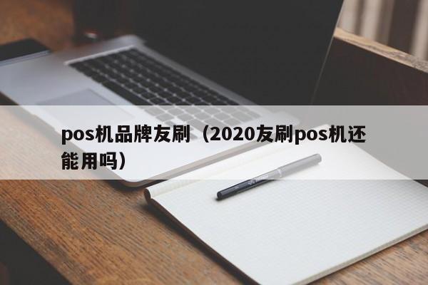 pos机品牌友刷（2020友刷pos机还能用吗）