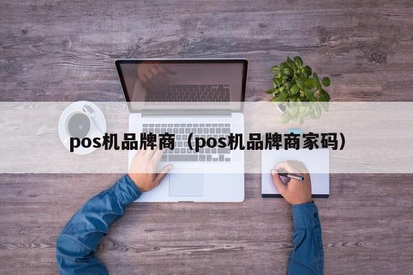 pos机品牌商（pos机品牌商家码）